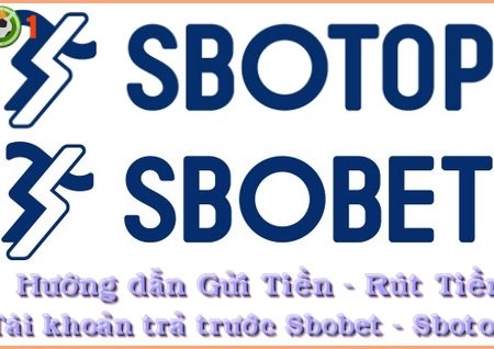 Hướng dẫn Gửi Tiền và Rút Tiền Tại Nhà Cái Sbobet (Sbotop)